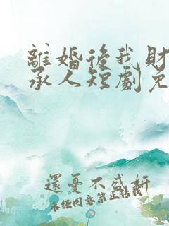 离婚后我财阀继承人短剧免费观看