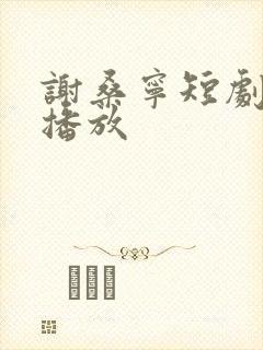 谢桑宁短剧免费播放