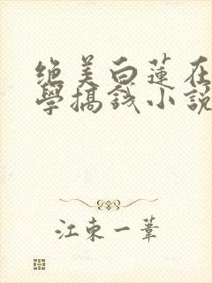 绝美白莲在线教学搞钱小说最新篇章