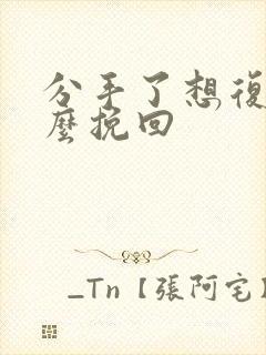 分手了想复合怎么挽回