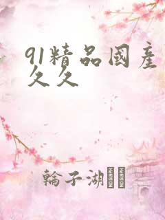 91精品国产久久久