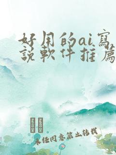 好用的ai写小说软件推荐