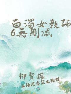 白浊女教师1~6无删减