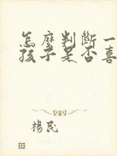 怎么判断一个女孩子是否喜欢你