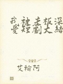我被老板深深溺爱短剧大结局免费观看