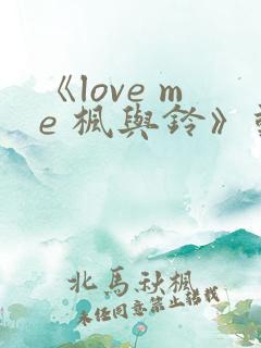 《love me 枫与铃》动漫免费观看_高清全集