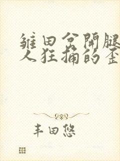 雏田岔开腿让鸣人狂捅的歪歪漫画