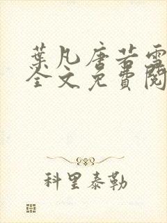 叶凡唐若雪小说全文免费阅读无广告最新章节