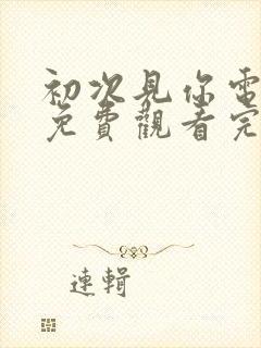 初次见你电视剧免费观看完整版国语高清