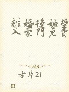 离婚后她带崽嫁入豪门免费观看