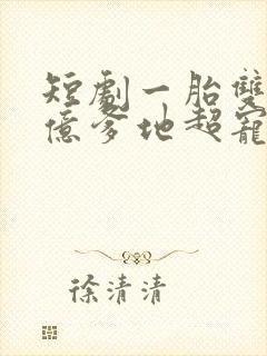 短剧一胎双宝千亿爹地超宠妻