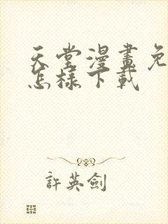 天堂漫画免费版怎样下载