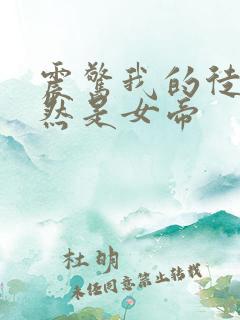 震惊我的徒弟竟然是女帝