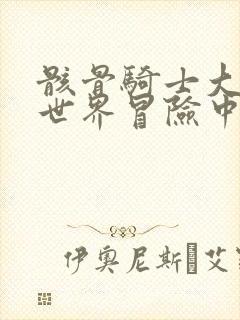 骸骨骑士大人异世界冒险中漫画在线观看