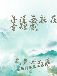 丹道无敌在线观看短剧