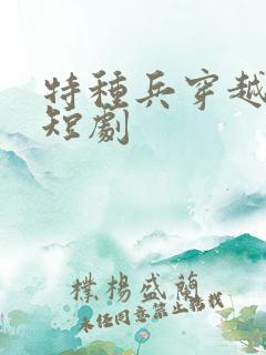 特种兵穿越古代短剧