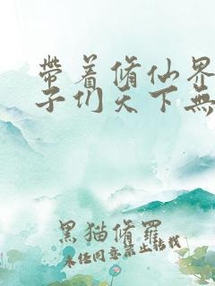 带着修仙界的仙子们天下无敌小说