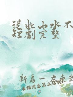 从此山水不相逢短剧完整