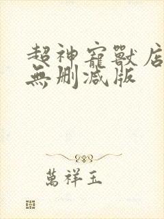超神宠兽店小说无删减版