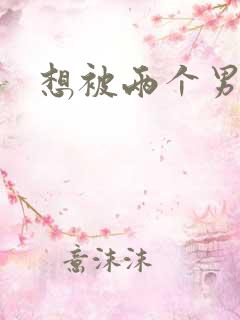 想被两个男人插