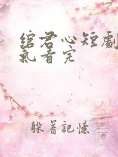 绾君心短剧一口气看完