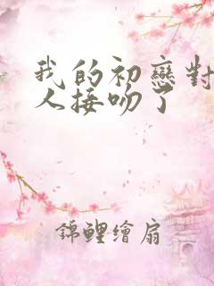 我的初恋对象与人接吻了