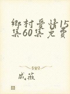 乡村爱情15全集60集免费观看