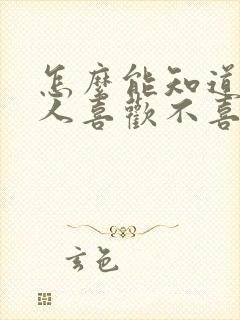 怎么能知道一个人喜欢不喜欢你