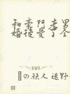 和豪门老男人先婚后爱了全文