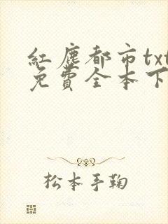 红尘都市txt免费全本下载