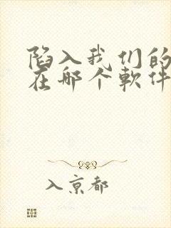 陷入我们的热恋在哪个软件看