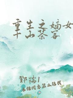 重生之嫡女祸记千山茶客