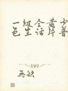 一级全黄少妇性色生活片普通话