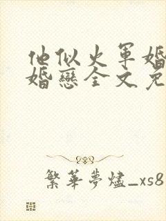 他似火军婚高干婚恋全文免费阅读笔趣