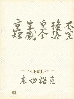 重生皇后不好惹短剧全集完整版