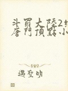 斗罗大陆2绝世唐门顶点小说免费阅读