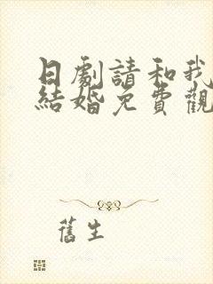 日剧请和我老公结婚免费观看全集