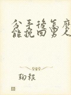 分手后怎么做才能挽回男人