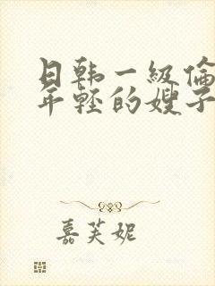 日韩一级伦理片年轻的嫂子