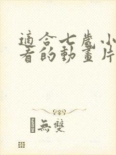 适合七岁小朋友看的动画片