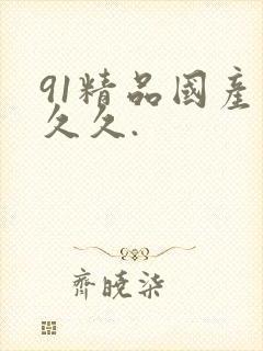 91精品国产久久久.