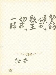 一切歌颂赞美都归我主我的神歌谱