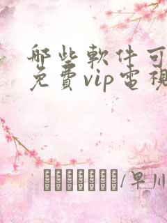 哪些软件可以看免费vip电视剧