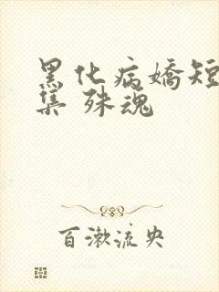 黑化病娇短篇合集 殊魂