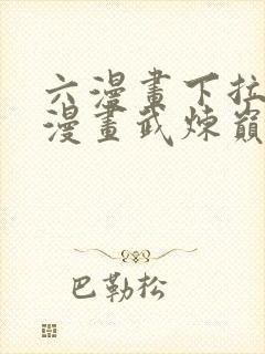 六漫画下拉式6漫画武炼巅峰