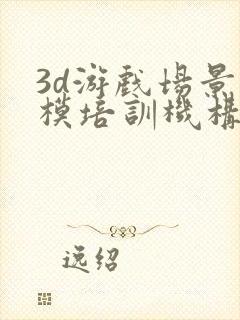 3d游戏场景建模培训机构