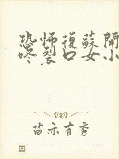 恐怖复苏开局壁咚裂口女小说全本