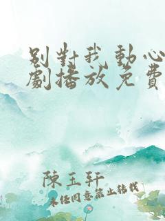 别对我动心电视剧播放免费观看