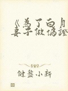 《为了白月光,妻子做伪证》