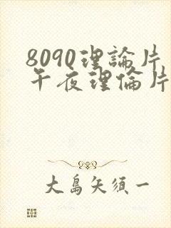 8090理论片午夜理伦片